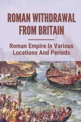 ブリテン島における「ローマ人の撤退」: 古代末期における政治的混乱と文化的転換の象徴